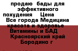 продаю  бады для эффективного похудения  › Цена ­ 2 000 - Все города Медицина, красота и здоровье » Витамины и БАД   . Красноярский край,Бородино г.